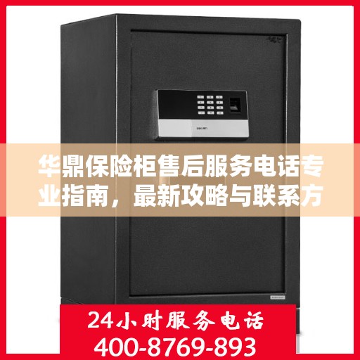 华鼎保险柜售后服务电话专业指南，最新攻略与联系方式揭秘