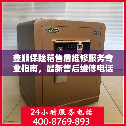 鑫顺保险箱售后维修服务专业指南，最新售后维修电话攻略