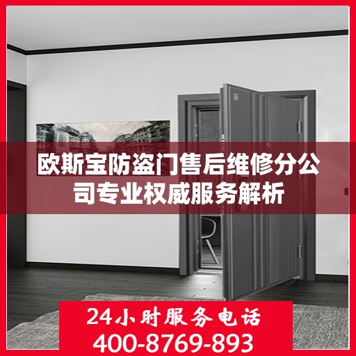 欧斯宝防盗门售后维修分公司专业权威服务解析
