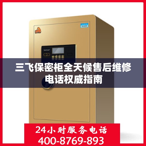 三飞保密柜全天候售后维修电话权威指南