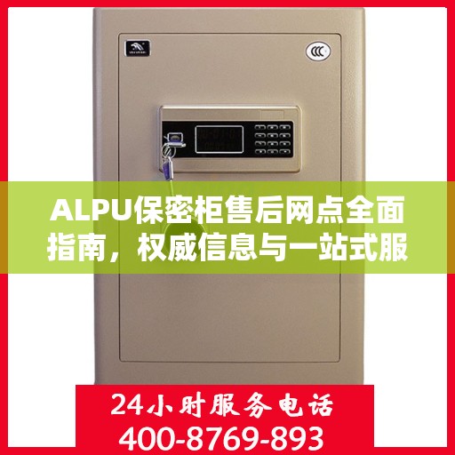 ALPU保密柜售后网点全面指南，权威信息与一站式服务