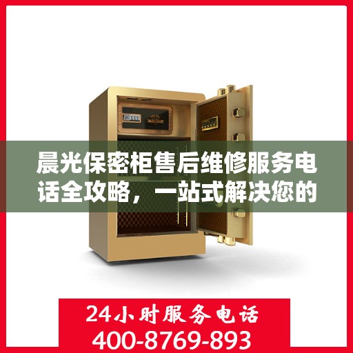 晨光保密柜售后维修服务电话全攻略，一站式解决您的维修难题