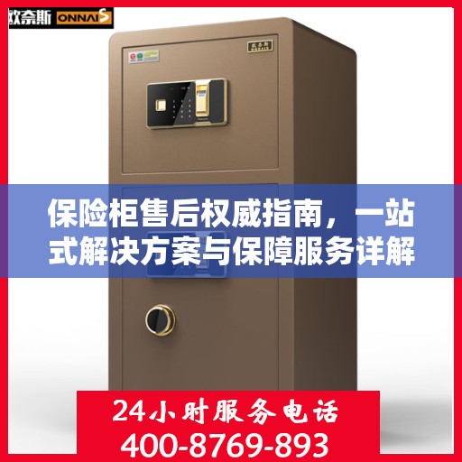 保险柜售后权威指南，一站式解决方案与保障服务详解