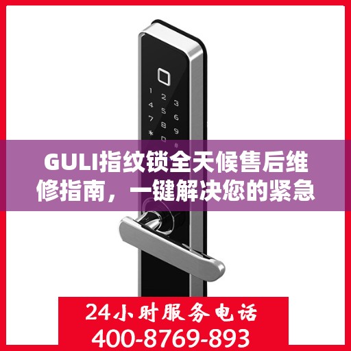 GULI指纹锁全天候售后维修指南，一键解决您的紧急问题