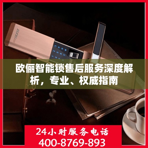 欧俪智能锁售后服务深度解析，专业、权威指南