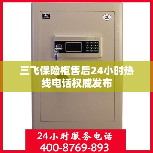三飞保险柜售后24小时热线电话权威发布