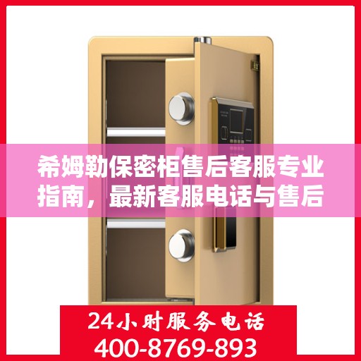 希姆勒保密柜售后客服专业指南，最新客服电话与售后攻略