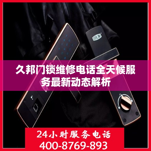 久邦门锁维修电话全天候服务最新动态解析