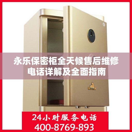 永乐保密柜全天候售后维修电话详解及全面指南