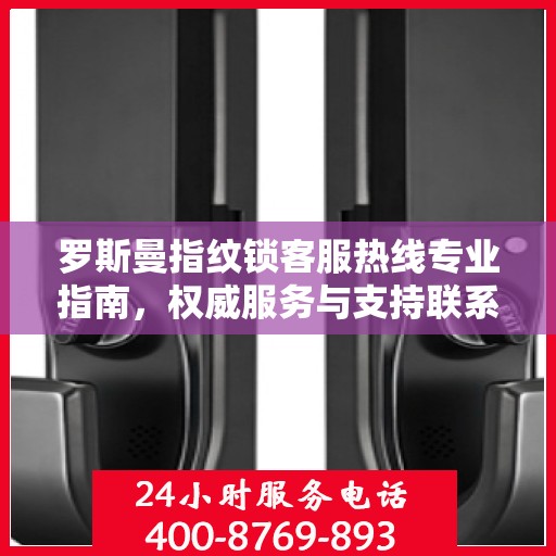 罗斯曼指纹锁客服热线专业指南，权威服务与支持联系渠道