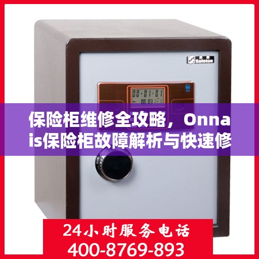 保险柜维修全攻略，Onnais保险柜故障解析与快速修复