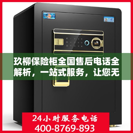 玖柳保险柜全国售后电话全解析，一站式服务，让您无忧使用保险柜！