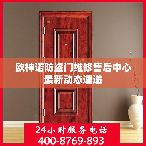 欧神诺防盗门维修售后中心最新动态速递