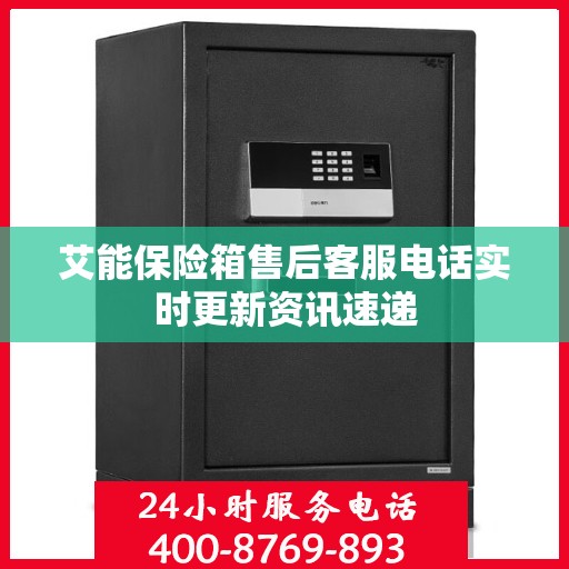 艾能保险箱售后客服电话实时更新资讯速递