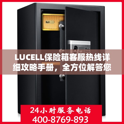 LUCELL保险箱客服热线详细攻略手册，全方位解答您的疑问与需求