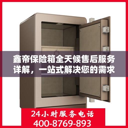 鑫帝保险箱全天候售后服务详解，一站式解决您的需求