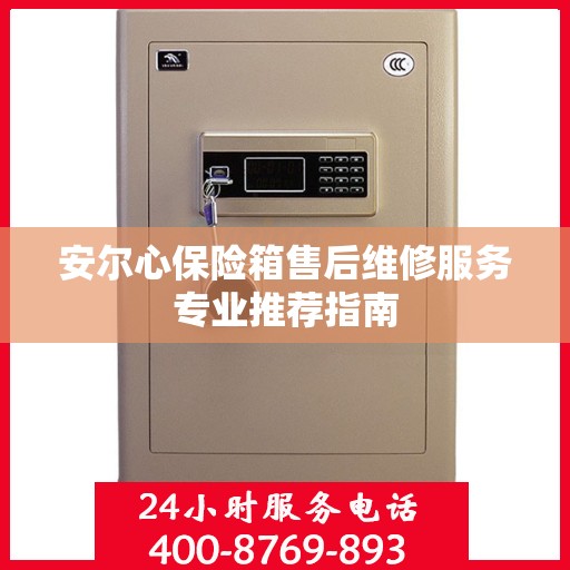安尔心保险箱售后维修服务专业推荐指南