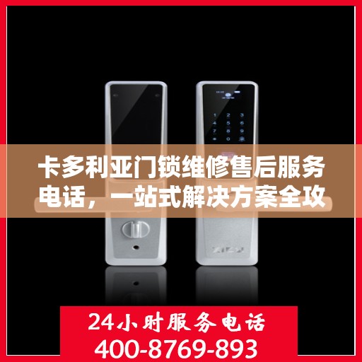 卡多利亚门锁维修售后服务电话，一站式解决方案全攻略