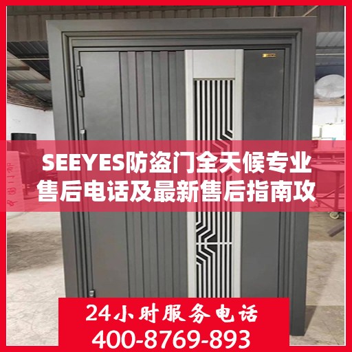 SEEYES防盗门全天候专业售后电话及最新售后指南攻略
