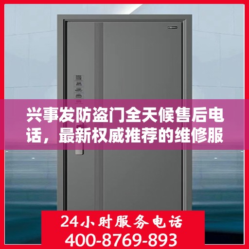 兴事发防盗门全天候售后电话，最新权威推荐的维修服务热线