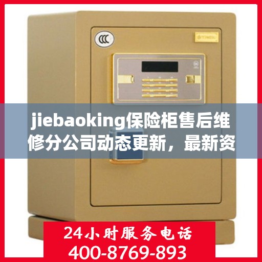 jiebaoking保险柜售后维修分公司动态更新，最新资讯一网打尽