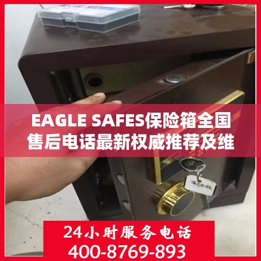 EAGLE SAFES保险箱全国售后电话最新权威推荐及维修服务指南