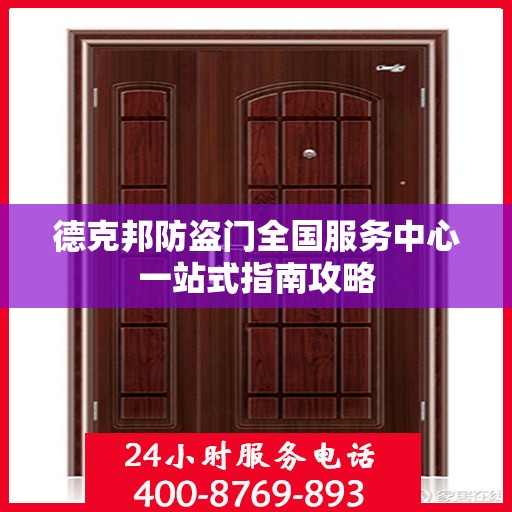 德克邦防盗门全国服务中心一站式指南攻略