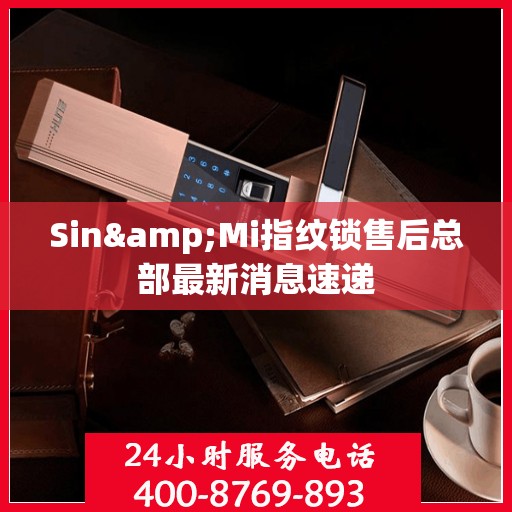 Sin&Mi指纹锁售后总部最新消息速递