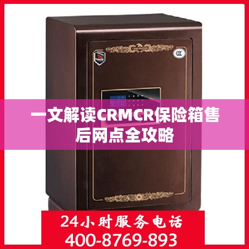 一文解读CRMCR保险箱售后网点全攻略