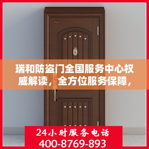 瑞和防盗门全国服务中心权威解读，全方位服务保障，守护您的安全之门