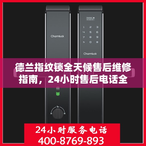 德兰指纹锁全天候售后维修指南，24小时售后电话全解析