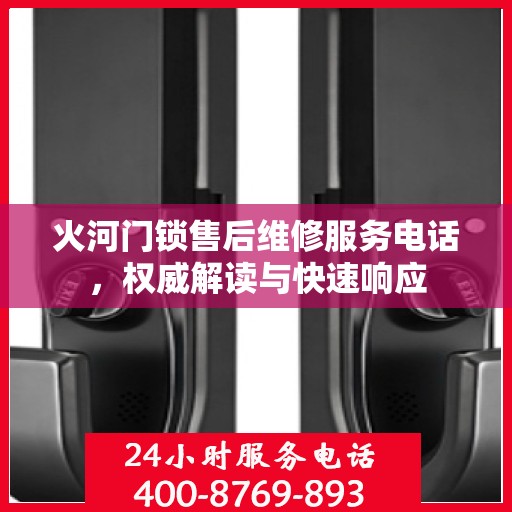 火河门锁售后维修服务电话，权威解读与快速响应