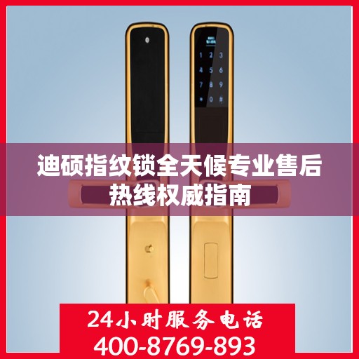 迪硕指纹锁全天候专业售后热线权威指南