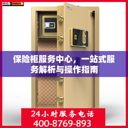 保险柜服务中心，一站式服务解析与操作指南