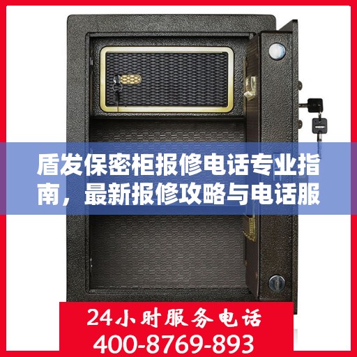 盾发保密柜报修电话专业指南，最新报修攻略与电话服务支持详解