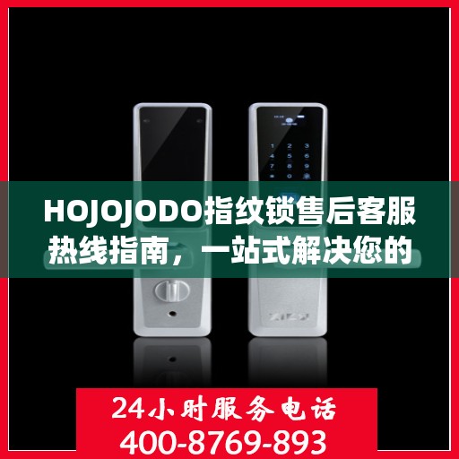 HOJOJODO指纹锁售后客服热线指南，一站式解决您的所有问题