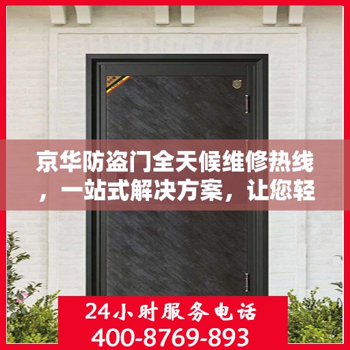 京华防盗门全天候维修热线，一站式解决方案，让您轻松掌握维修资讯