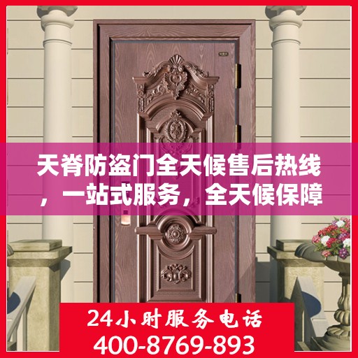 天脊防盗门全天候售后热线，一站式服务，全天候保障