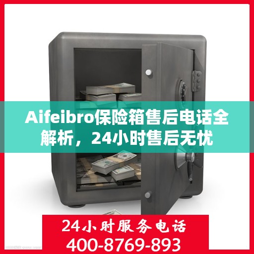 Aifeibro保险箱售后电话全解析，24小时售后无忧