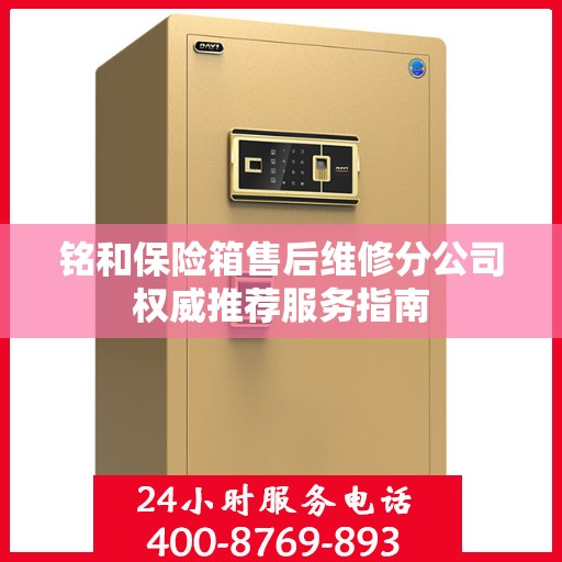 铭和保险箱售后维修分公司权威推荐服务指南