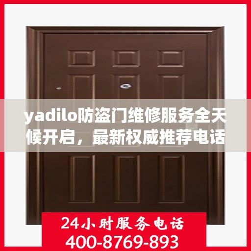yadilo防盗门维修服务全天候开启，最新权威推荐电话一网打尽！