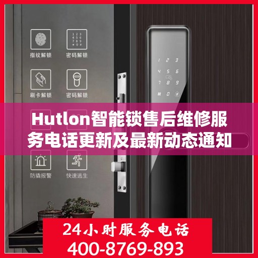 Hutlon智能锁售后维修服务电话更新及最新动态通知