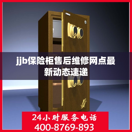 jjb保险柜售后维修网点最新动态速递