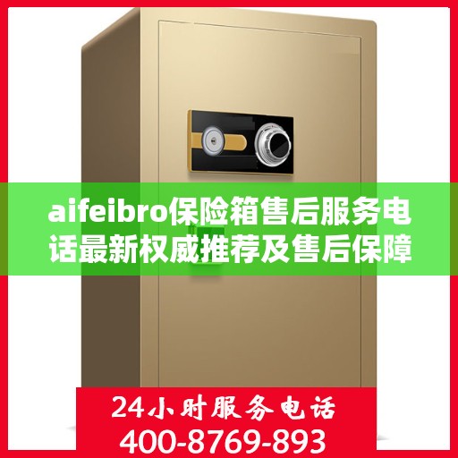 aifeibro保险箱售后服务电话最新权威推荐及售后保障解析