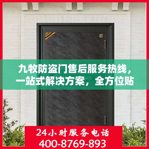 九牧防盗门售后服务热线，一站式解决方案，全方位贴心服务指南