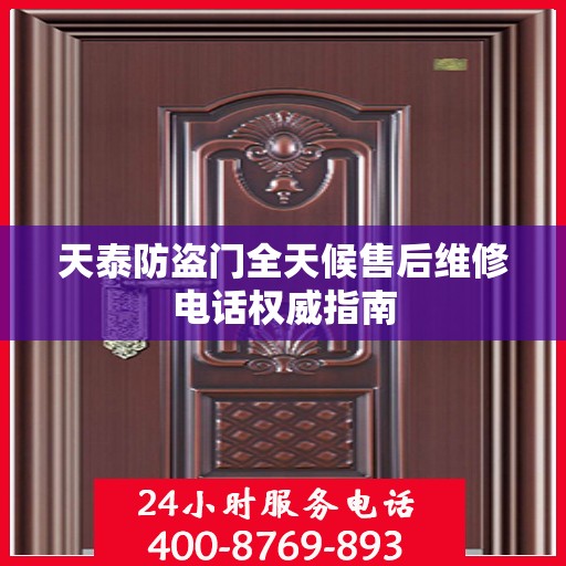 天泰防盗门全天候售后维修电话权威指南