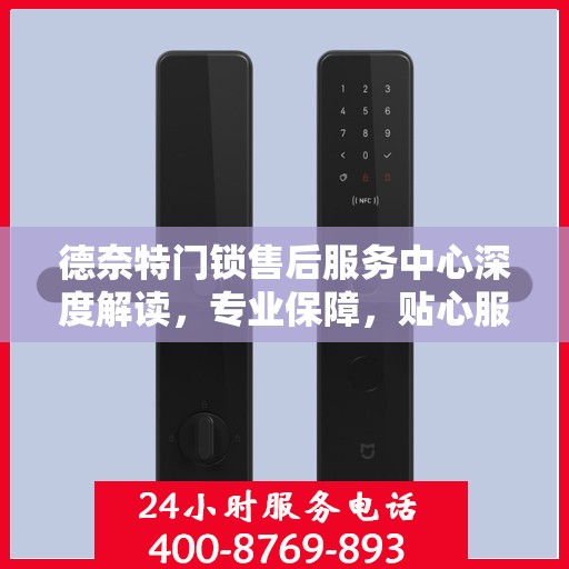 德奈特门锁售后服务中心深度解读，专业保障，贴心服务