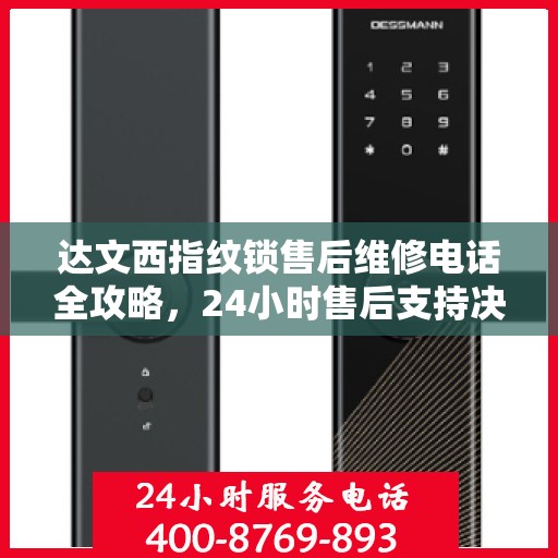 达文西指纹锁售后维修电话全攻略，24小时售后支持决策指南