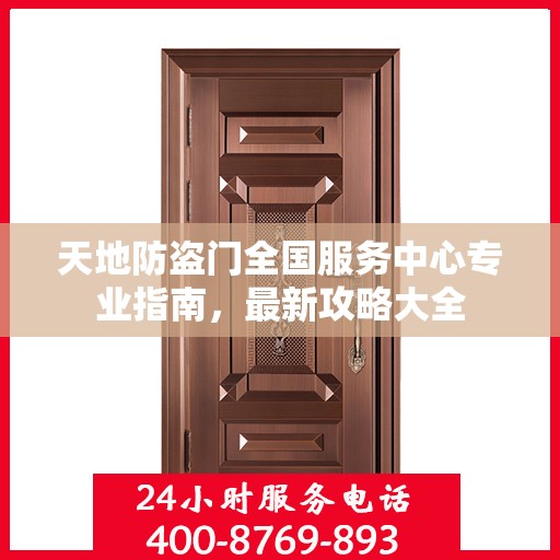 天地防盗门全国服务中心专业指南，最新攻略大全