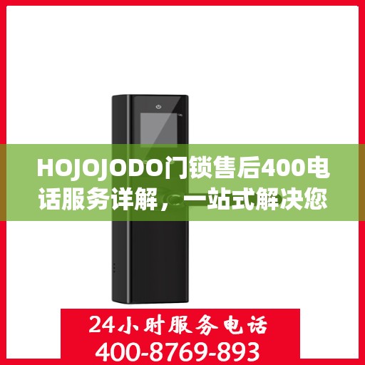 HOJOJODO门锁售后400电话服务详解，一站式解决您的售后问题